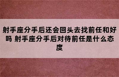 射手座分手后还会回头去找前任和好吗 射手座分手后对待前任是什么态度